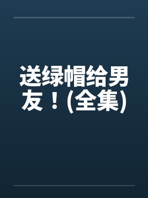 送绿帽给男友！(全集)