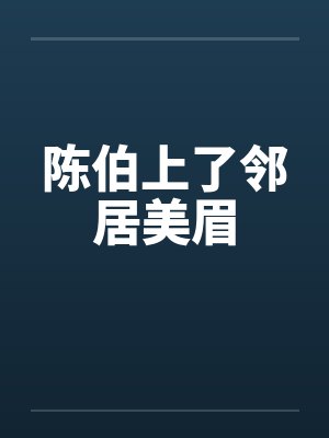 陈伯上了邻居美眉