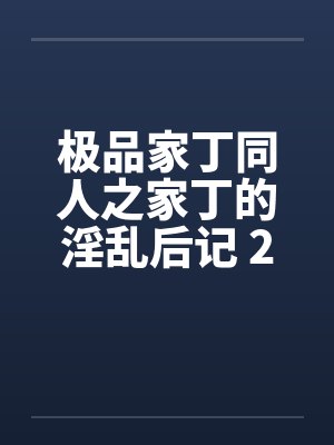 极品家丁同人之家丁的淫乱后记 2