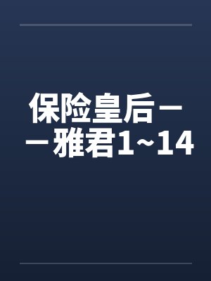 保险皇后--雅君1~14
