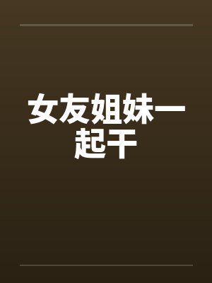 女友姐妹一起干