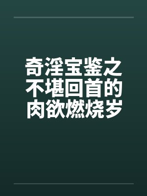 奇淫宝鉴之不堪回首的肉欲燃烧岁月