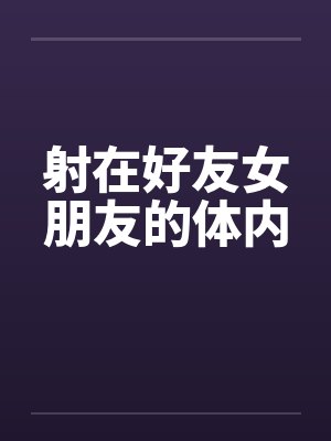射在好友女朋友的体内