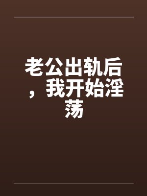 老公出轨后,我开始淫荡