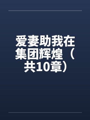 爱妻助我在集团辉煌(共10章)