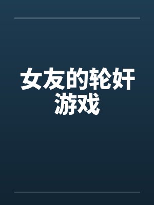 女友的轮奸游戏