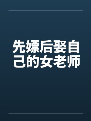 先嫖后娶自己的女老师