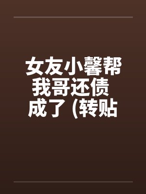 女友小馨帮我哥还债 成了 (转贴)