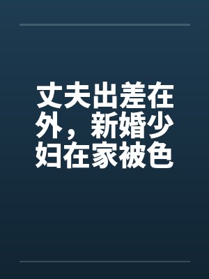 丈夫出差在外，新婚少妇在家被色魔淫辱