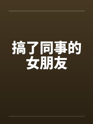搞了同事的女朋友