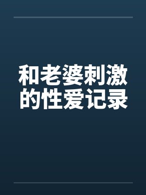和老婆刺激的性爱记录
