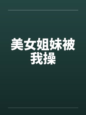美女姐妹被我操