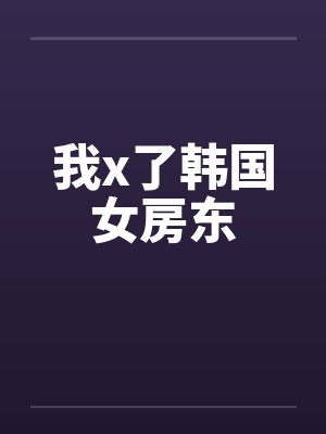我x了韩国女房东