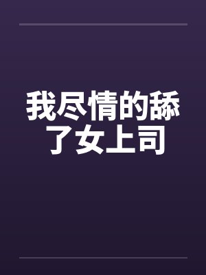 我尽情的舔了女上司