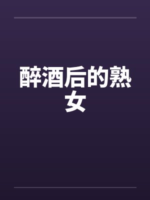 醉酒后的熟女