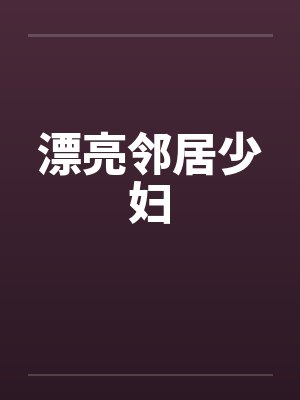 漂亮邻居少妇