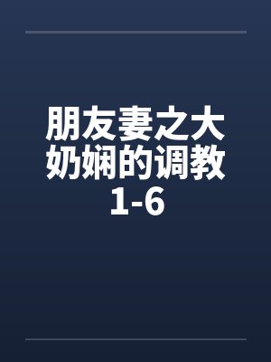 朋友妻之大奶娴的调教1-6