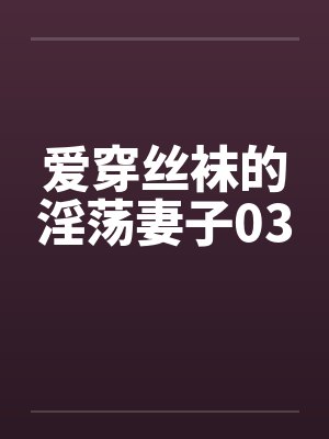 爱穿丝袜的淫荡妻子03