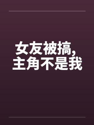 女友被搞， 主角不是我