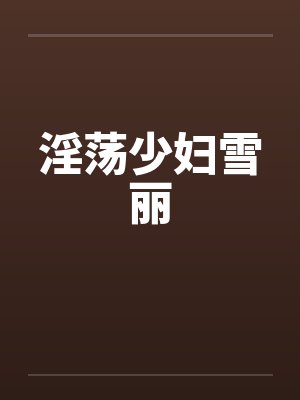 淫荡少妇雪丽