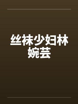 丝袜少妇林婉芸