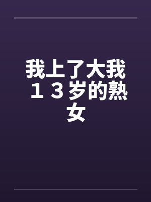 我上了大我１３岁的熟女
