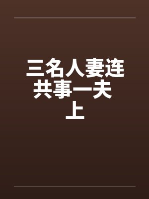 三名人妻连共事一夫 上
