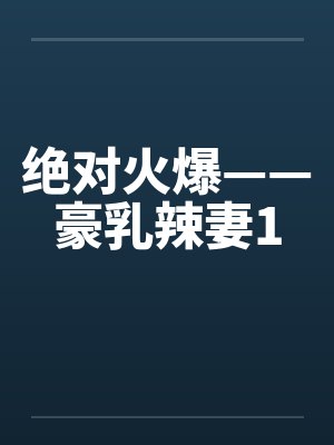 绝对火爆——豪乳辣妻1