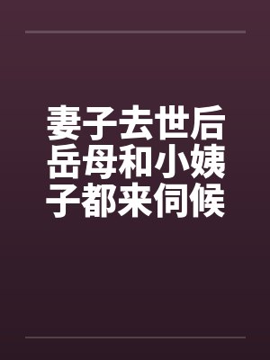 妻子去世后岳母和小姨子都来伺候我