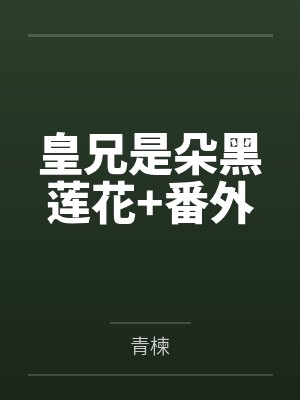皇兄是朵黑莲花+番外