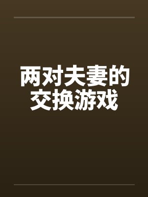 两对夫妻的交换游戏