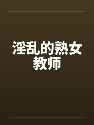 淫乱的熟女教师