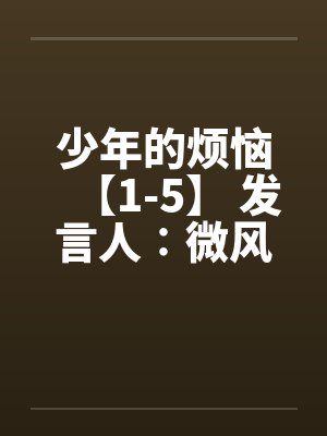 少年的烦恼【1-5】 发言人∶微风