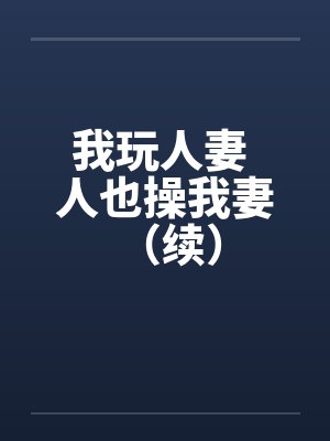 我玩人妻 人也操我妻 (续)