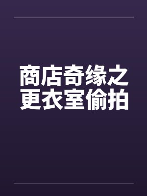 商店奇缘之更衣室偷拍