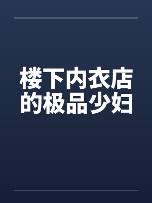 楼下内衣店的极品少妇