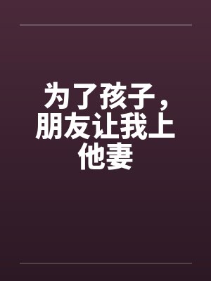 为了孩子,朋友让我上他妻