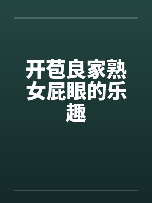 开苞良家熟女屁眼的乐趣