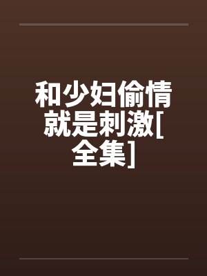 和少妇偷情就是刺激[全集]