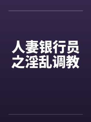 人妻银行员之淫乱调教