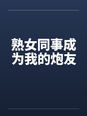 熟女同事成为我的炮友