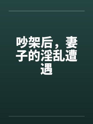吵架后,妻子的淫乱遭遇