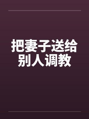 把妻子送给别人调教