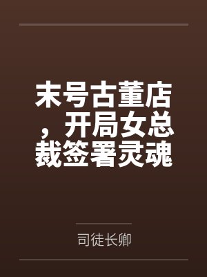末号古董店，开局女总裁签署灵魂契约还债