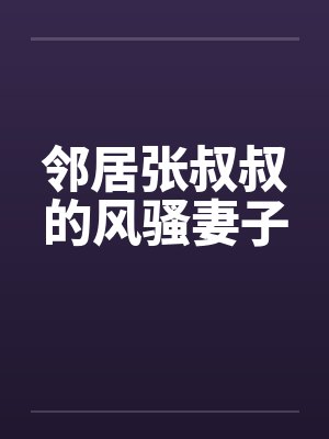 邻居张叔叔的风骚妻子