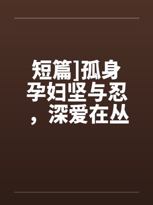 短篇]孤身孕妇坚与忍，深爱在丛林