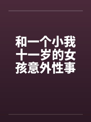 和一个小我十一岁的女孩意外性事