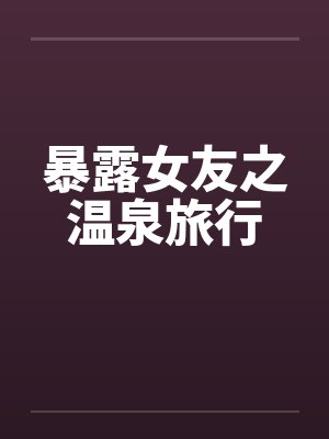暴露女友之温泉旅行