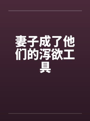 妻子成了他们的泻欲工具
