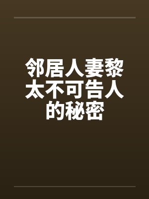 邻居人妻黎太不可告人的秘密